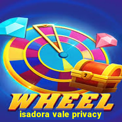 isadora vale privacy